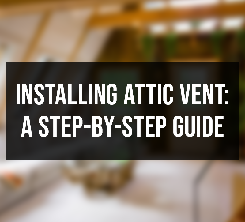 Installing Attic Vent A StepbyStep Guide